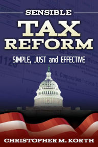 Title: Sensible Tax Reform: Simple, Just and Effective, Author: Christopher M. Korth