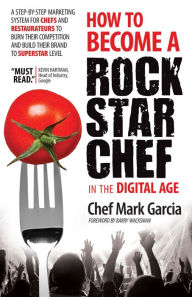 Title: How to Become a Rock Star Chef in the Digital Age: A Step-by-Step Marketing System for Chefs and Restaurateurs to Burn Their Competition and Build Their Brand to Superstar Level, Author: Mark Garcia