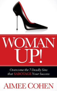 Title: Woman Up!: Overcome the 7 Deadly Sins that Sabotage Your Success, Author: Aimee Cohen