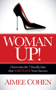 Title: Woman Up!: Overcome the 7 Deadly Sins that Sabotage Your Success, Author: Aimee Cohen