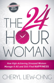 Title: The 24 Hour Woman: How High-Achieving, Stressed Women Manage It All and Still Find Happiness, Author: Cheryl Liew-Chng