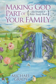 Title: Making God Part of Your Family: The Family Bible Study Book, Author: Michael Grady