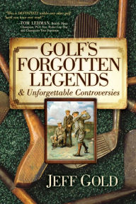 Title: Golf's Forgotten Legends: & Unforgettable Controversies, Author: Jeff Gold