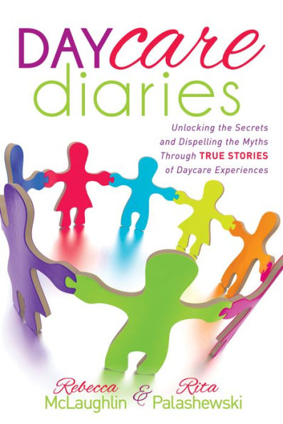 Daycare Diaries: Unlocking the Secrets and Dispelling Myths Through TRUE STORIES of Experiences