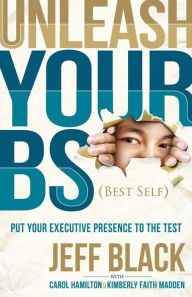 Title: Unleash Your BS (Best Self): Putting Your Executive Presence to the Test, Author: Jeff Black