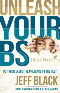 Title: Unleash Your BS (Best Self): Putting Your Executive Presence to the Test, Author: Jeff Black