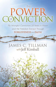Title: The Power of Conviction: My Wrongful Conviction 18 Years in Prison and the Freedom Earned Through Forgiveness and Faith, Author: James C. Tillman