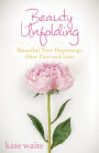 Beauty Unfolding: Beautiful New Beginnings After Pain and Loss