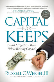 Title: Capital For Keeps: Limit Litigation Risk While Raising Capital, Author: Russell C. Weigel III