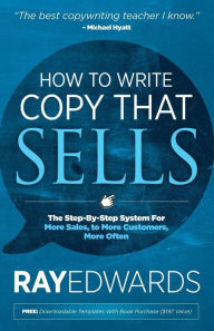 Title: How to Write Copy That Sells: The Step-By-Step System for More Sales, to More Customers, More Often, Author: Ray Edwards