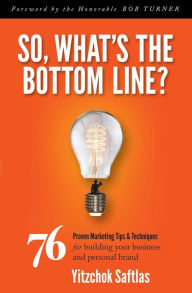 Title: So, What's the Bottom Line?: 76 Proven Marketing Tips & Techniques for Building Your Business and Personal Brand, Author: Yitzchok Saftlas