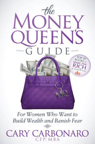 Title: The Money Queen's Guide: For Women Who Want to Build Wealth and Banish Fear, Author: Cary Carbonaro CFP