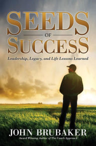 Title: Seeds of Success: Leadership, Legacy, and Life Lessons Learned, Author: John Brubaker