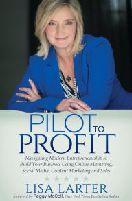 Title: Pilot to Profit: Navigating Modern Entrepreneurship to Build Your Business Using Online Marketing, Social Media, Content Marketing and Sales, Author: Lisa Larter