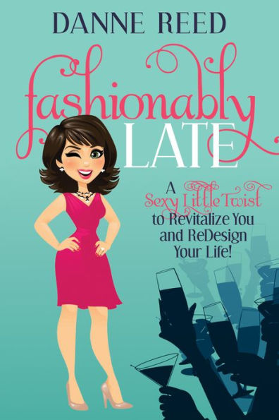 Fashionably Late: A Sexy Little Twist to Revitalize You and ReDesign Your Life!