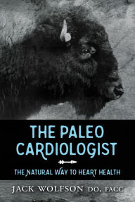 Title: The Paleo Cardiologist: The Natural Way to Heart Health, Author: Jack Wolfson