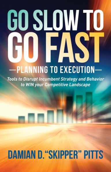 Go Slow to Go Fast: Tools to Disrupt Incumbent Strategy & Behavior to WIN your Competitive Landscape