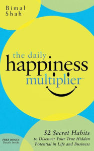 The Daily Happiness Multiplier: Step by Step Systems for Using Happiness as a Foundation to Achieve What You Want in Life