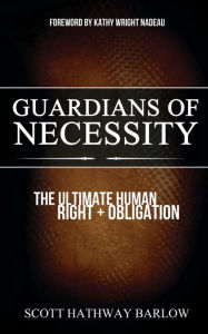 Title: Guardians of Necessity: The Ultimate Human Right and Obligation, Author: Scott Hathway Barlow