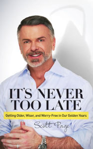 Title: It's Never Too Late: Getting Older, Wiser, and Worry Free in Our Golden Years, Author: Scott Page