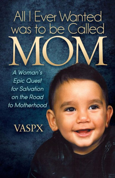 All I Ever Wanted was to be Called MOM: A Woman's Epic Quest for Salvation on the Road Motherhood