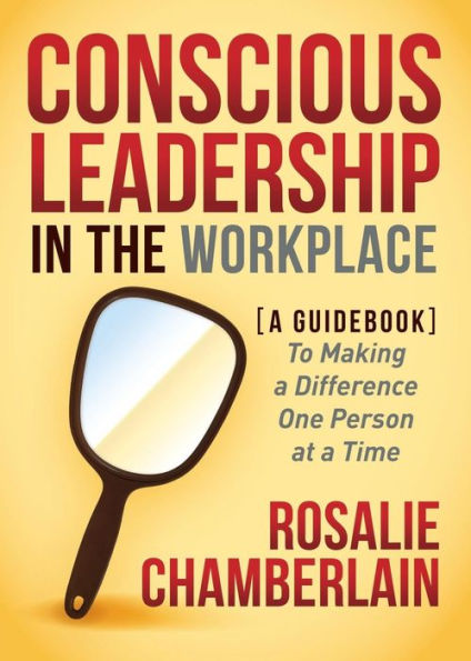 Conscious Leadership the Workplace: a Guidebook to Making Difference One Person at Time