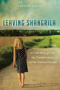 Title: Leaving Shangrila: The True Story of a Girl, Her Transformation and Her Eventual Escape, Author: Isabelle Gecils