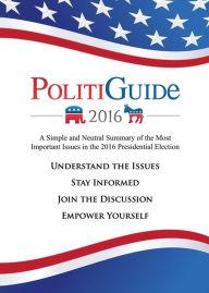 Title: PolitiGuide 2016: A Simple and Neutral Summary of the Most Important Issues in the 2016 Presidential Election, Author: Julian Rudolph