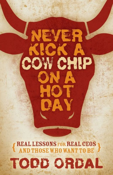 Never Kick a Cow Chip on Hot Day: Real Lessons for CEOs and Those Who Want to Be