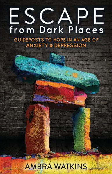 Escape from Dark Places: Guideposts to Hope an Age of Anxiety & Depression
