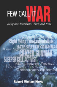 Title: Few Call It War: Religious Terrorism: Then and Now, Author: Robert Michael Hicks