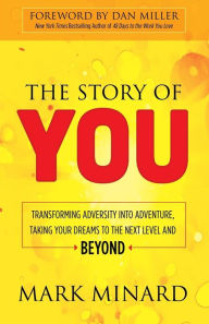 Title: The Story of You: Transforming Adversity into Adventure, Taking Your Dreams to the Next Level and Beyond, Author: Mark Minard