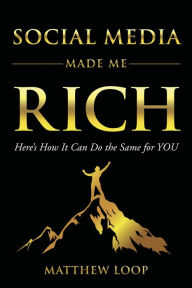 Title: Social Media Made Me Rich: Here's How it Can do the Same for You, Author: Matthew Loop