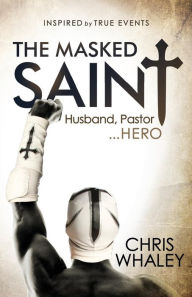 Free mobi ebook download The Masked Saint: Husband, Pastor, Hero in English ePub 9781630477967 by Chris Whaley