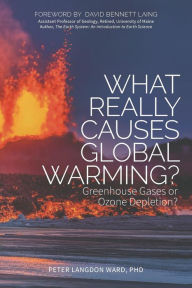 Title: What Really Causes Global Warming?: Greenhouse Gases or Ozone Depletion?, Author: Peter Langdon Ward Ph.D