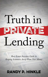 Title: Truth in Private Lending: Real Estate Investors Guide to Keeping Scammers Away From Your Money, Author: Randy P. Hinkle