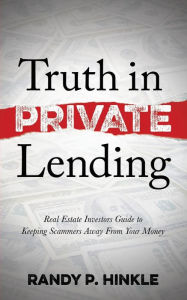 Title: Truth in Private Lending: Real Estate Investors Guide to Keeping Scammers Away From Your Money, Author: Randy P. Hinkle