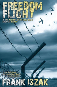 Title: Freedom Flight: A True Account of the Cold War's Greatest Escape, Author: Frank Iszak