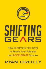 Title: Shifting Gears: How to Harness Your Drive to Reach Your Potential and Accelerate Success, Author: Ryan O'Reilly