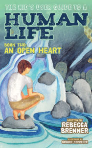 Title: The Kid's User Guide to a Human Life: Book Two: An Open Heart, Author: Rebecca Brenner