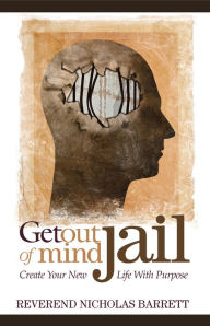 Title: Get Out of Mind Jail: Create Your New Life With Purpose, Author: Nicholas Barrett