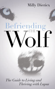 Title: Befriending the Wolf: The Guide to Living and Thriving with Lupus, Author: Milly Diericx