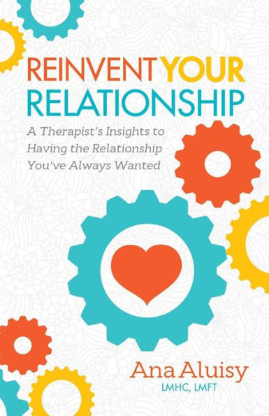 Reinvent Your Relationship: A Therapist's Insights to having the Relationship You've Always Wanted