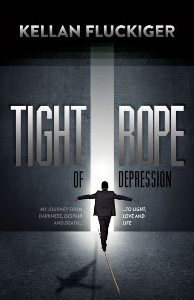 Tight Rope of Depression: My Journey From Darkness, Despair and Death to Light, Love Life