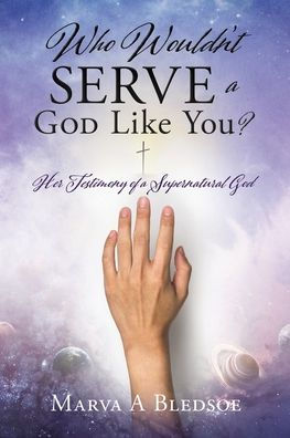 Who Wouldn't Serve a God Like You?: Her Testimony of Supernatural