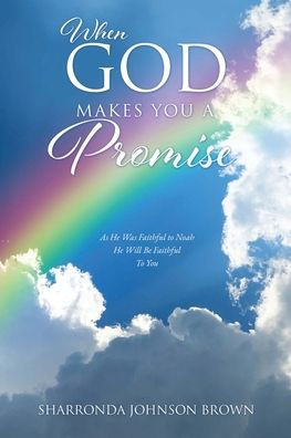 When God Makes You a Promise: As He Was Faithful to Noah He Will Be Faithful To You Gen 9:13 I have set my rainbow in the clouds, and it will be the sign of the covenant between me and the earth