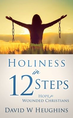 Holiness 12 Steps: Hope for Wounded Christians