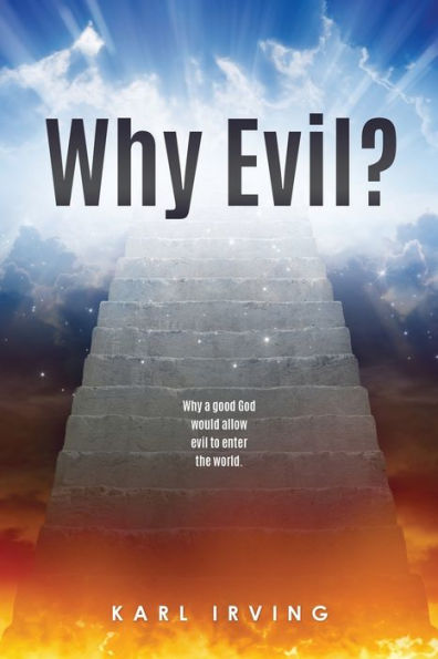 Why Evil?: Why a good God would allow evil to enter the world.