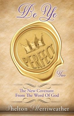 Be Ye Perfect: The New Covenant From The Word Of God Two