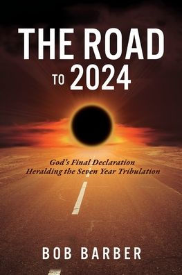 The Road to 2024: God's Final Declaration Heralding the Seven Year Tribulation